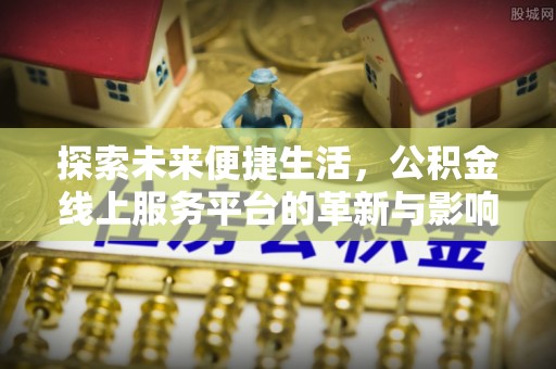 电白探索未来便捷生活，公积金线上服务平台的革新与影响