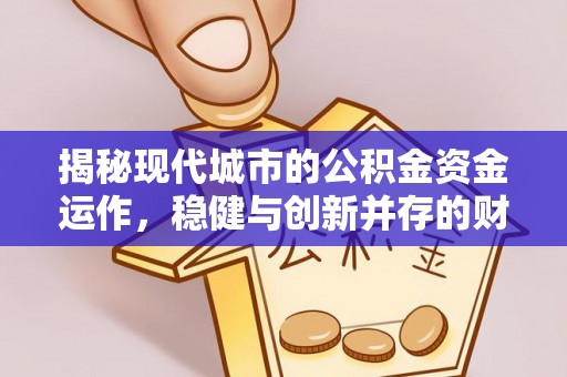 电白揭秘现代城市的公积金资金运作，稳健与创新并存的财富管理之道