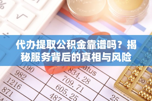 电白代办提取公积金靠谱吗？揭秘服务背后的真相与风险