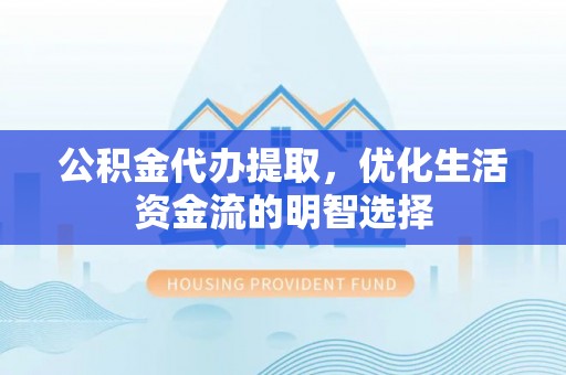 电白公积金代办提取，优化生活资金流的明智选择