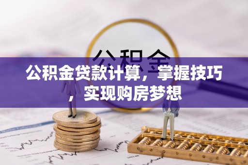 电白公积金贷款计算，掌握技巧，实现购房梦想