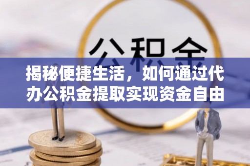 电白揭秘便捷生活，如何通过代办公积金提取实现资金自由