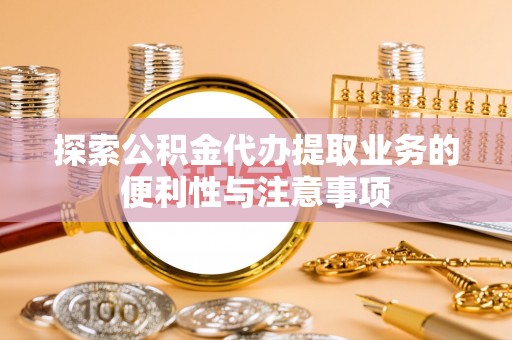电白探索公积金代办提取业务的便利性与注意事项