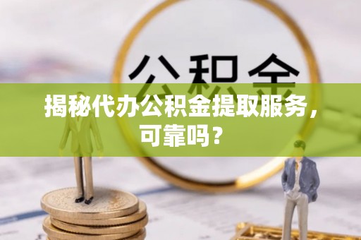 电白揭秘代办公积金提取服务，可靠吗？