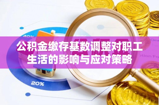 电白公积金缴存基数调整对职工生活的影响与应对策略