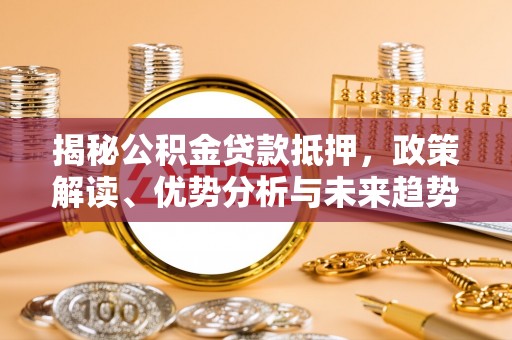 电白揭秘公积金贷款抵押，政策解读、优势分析与未来趋势