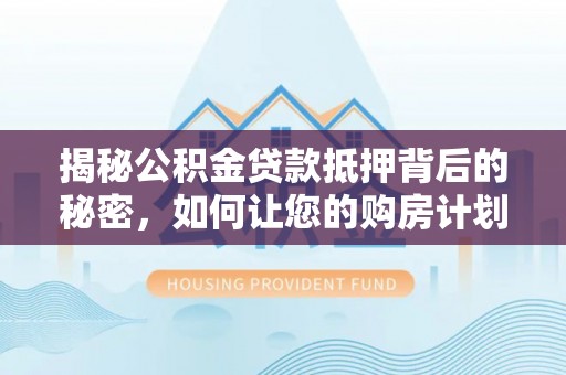 电白揭秘公积金贷款抵押背后的秘密，如何让您的购房计划更轻松？