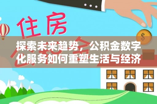 电白探索未来趋势，公积金数字化服务如何重塑生活与经济