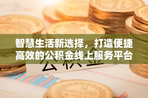 电白智慧生活新选择，打造便捷高效的公积金线上服务平台