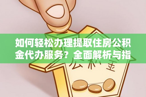 电白如何轻松办理提取住房公积金代办服务？全面解析与指南