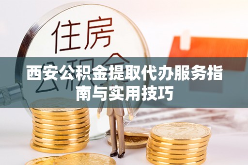 电白西安公积金提取代办服务指南与实用技巧