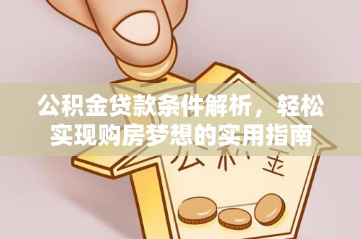 电白公积金贷款条件解析，轻松实现购房梦想的实用指南