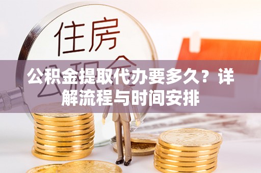 电白公积金提取代办要多久？详解流程与时间安排