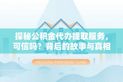 电白探秘公积金代办提取服务，可信吗？背后的故事与真相