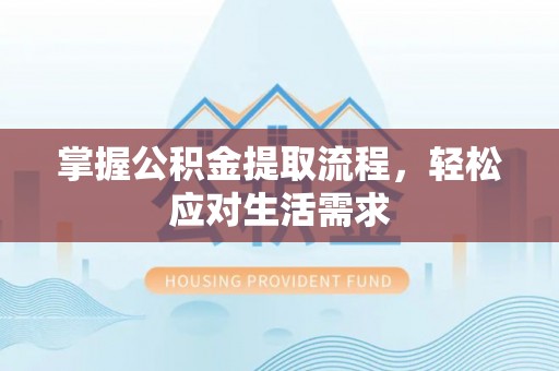 电白掌握公积金提取流程，轻松应对生活需求