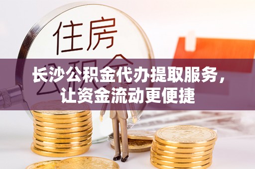 电白长沙公积金代办提取服务，让资金流动更便捷