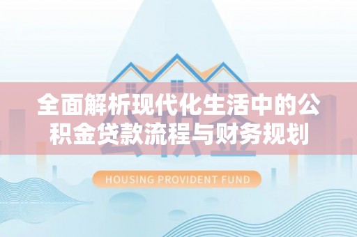 电白全面解析现代化生活中的公积金贷款流程与财务规划