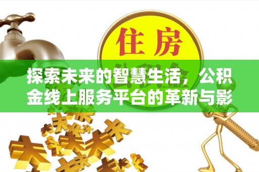电白探索未来的智慧生活，公积金线上服务平台的革新与影响
