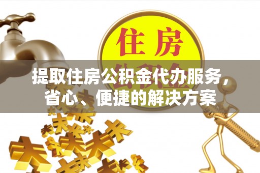 电白提取住房公积金代办服务，省心、便捷的解决方案