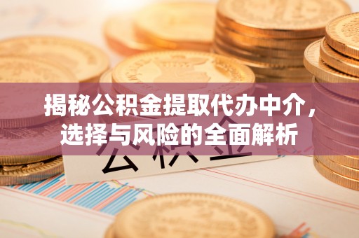 电白揭秘公积金提取代办中介，选择与风险的全面解析
