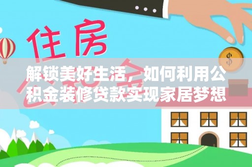 电白解锁美好生活，如何利用公积金装修贷款实现家居梦想