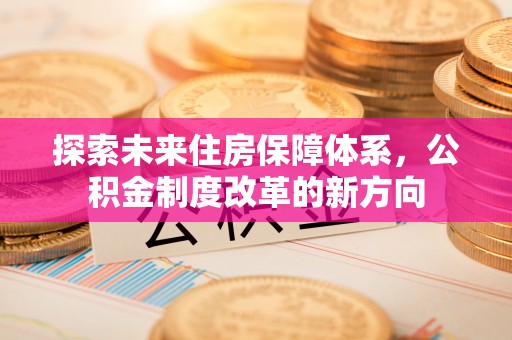 电白探索未来住房保障体系，公积金制度改革的新方向