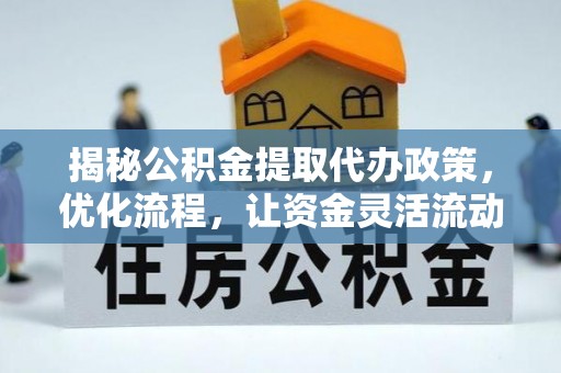 电白揭秘公积金提取代办政策，优化流程，让资金灵活流动