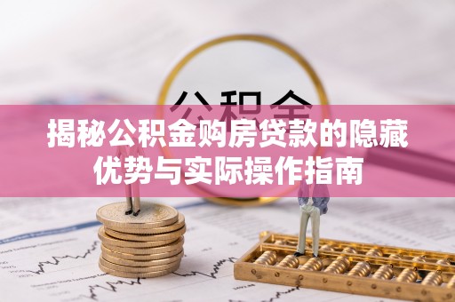 电白揭秘公积金购房贷款的隐藏优势与实际操作指南