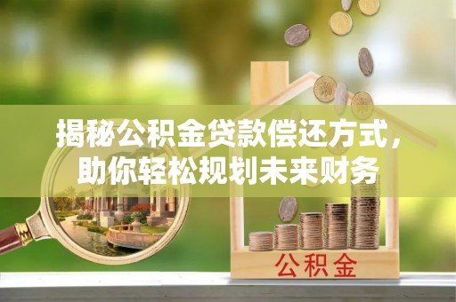 电白揭秘公积金贷款偿还方式，助你轻松规划未来财务