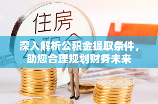 电白深入解析公积金提取条件，助您合理规划财务未来