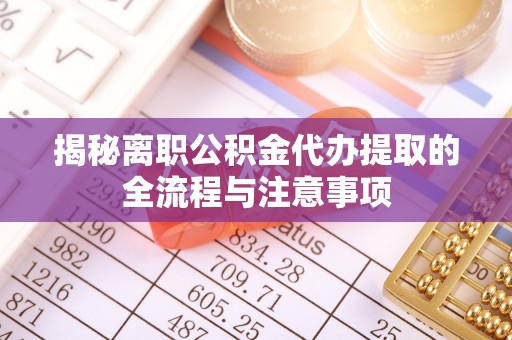 电白揭秘离职公积金代办提取的全流程与注意事项