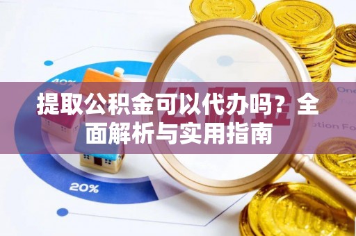 电白提取公积金可以代办吗？全面解析与实用指南