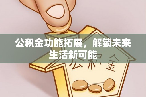 电白公积金功能拓展，解锁未来生活新可能