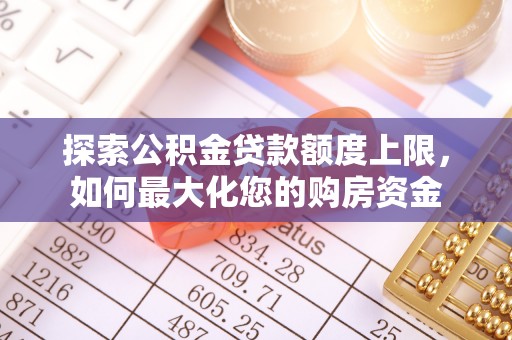 电白探索公积金贷款额度上限，如何最大化您的购房资金
