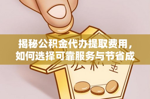 电白揭秘公积金代办提取费用，如何选择可靠服务与节省成本