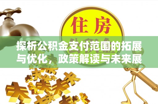 电白探析公积金支付范围的拓展与优化，政策解读与未来展望