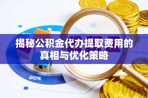 电白揭秘公积金代办提取费用的真相与优化策略