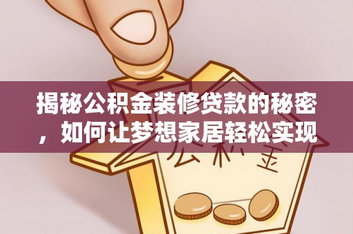 电白揭秘公积金装修贷款的秘密，如何让梦想家居轻松实现？