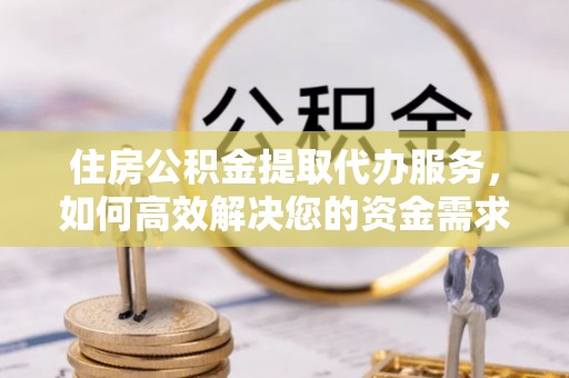 电白住房公积金提取代办服务，如何高效解决您的资金需求