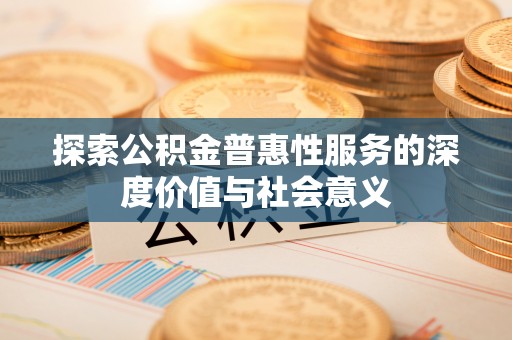 电白探索公积金普惠性服务的深度价值与社会意义