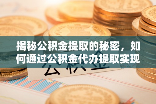 电白揭秘公积金提取的秘密，如何通过公积金代办提取实现财务自由