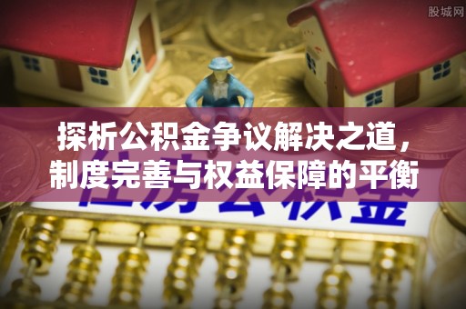电白探析公积金争议解决之道，制度完善与权益保障的平衡点