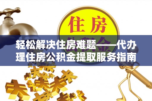 电白轻松解决住房难题——代办理住房公积金提取服务指南