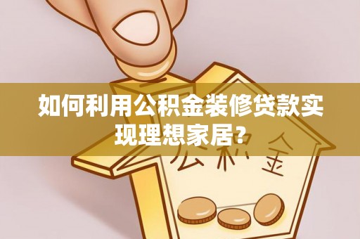 电白如何利用公积金装修贷款实现理想家居？