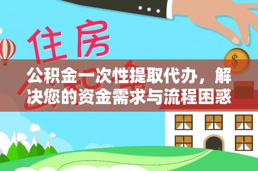 电白公积金一次性提取代办，解决您的资金需求与流程困惑