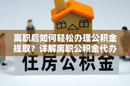 电白离职后如何轻松办理公积金提取？详解离职公积金代办提取流程