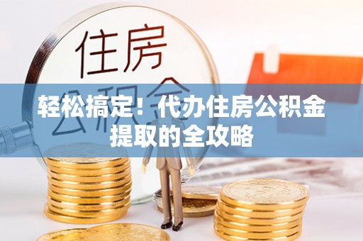 电白轻松搞定！代办住房公积金提取的全攻略