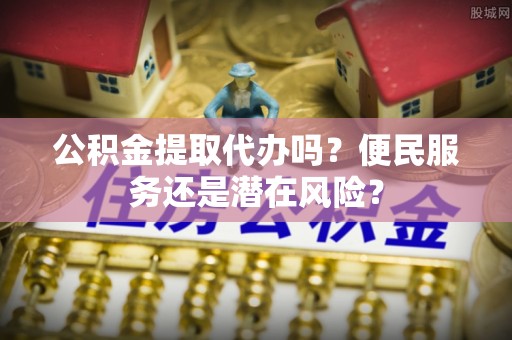 电白公积金提取代办吗？便民服务还是潜在风险？