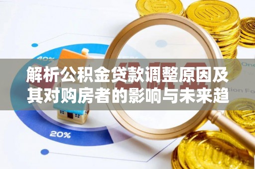 电白解析公积金贷款调整原因及其对购房者的影响与未来趋势
