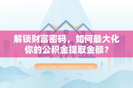 电白解锁财富密码，如何最大化你的公积金提取金额？